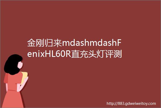 金刚归来mdashmdashFenixHL60R直充头灯评测报告