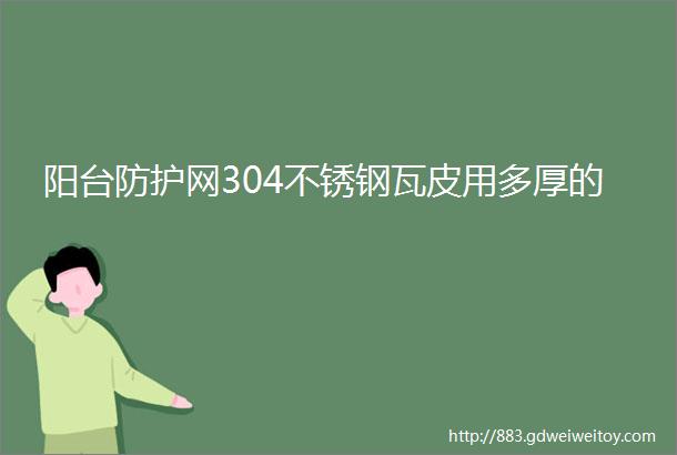 阳台防护网304不锈钢瓦皮用多厚的